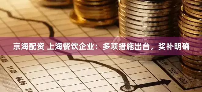 京海配资 上海餐饮企业：多项措施出台，奖补明确