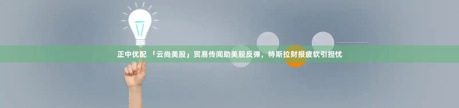 正中优配 「云尚美股」贸易传闻助美股反弹，特斯拉财报疲软引担忧