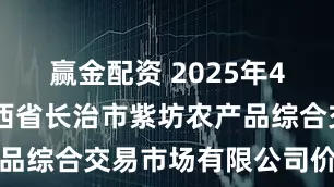 赢金配资 2025年4月24日山西省长治市紫坊农产品综合交易市场有限公司价格行情