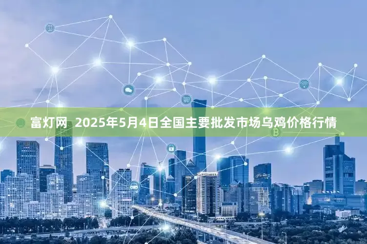 富灯网  2025年5月4日全国主要批发市场乌鸡价格行情