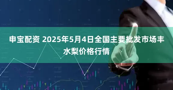 申宝配资 2025年5月4日全国主要批发市场丰水梨价格行情