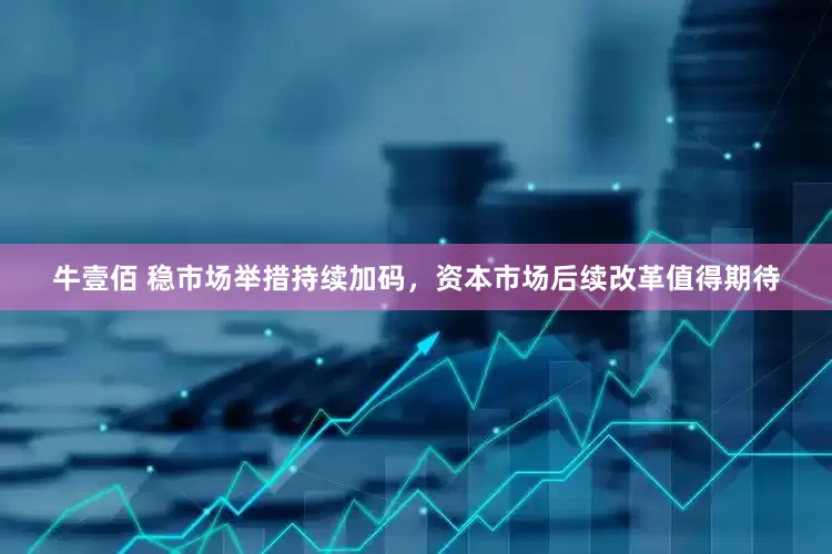 牛壹佰 稳市场举措持续加码，资本市场后续改革值得期待