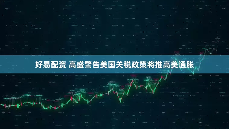 好易配资 高盛警告美国关税政策将推高美通胀