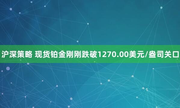 沪深策略 现货铂金刚刚跌破1270.00美元/盎司关口