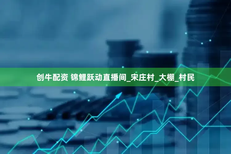 创牛配资 锦鲤跃动直播间_宋庄村_大棚_村民