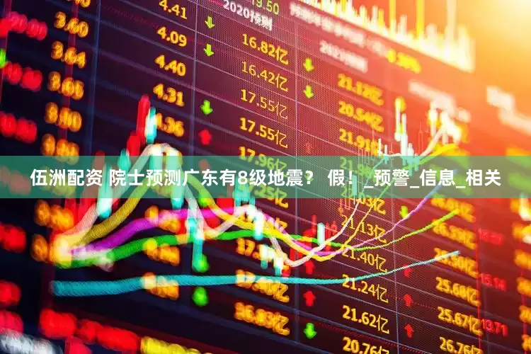 伍洲配资 院士预测广东有8级地震？ 假！_预警_信息_相关