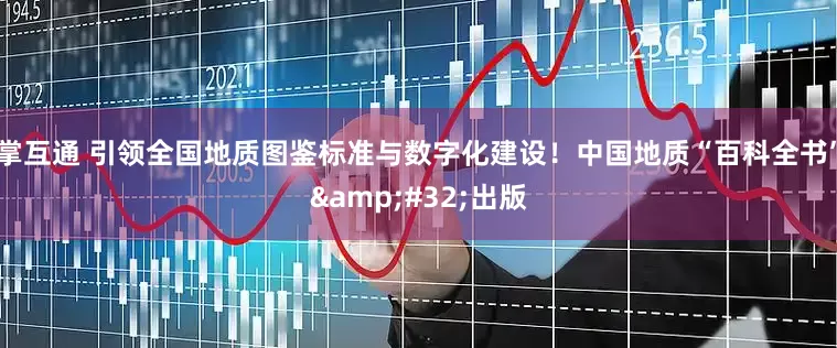 掌互通 引领全国地质图鉴标准与数字化建设！中国地质“百科全书”&#32;出版