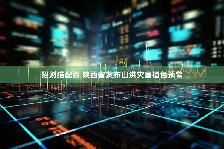 招财猫配资 陕西省发布山洪灾害橙色预警