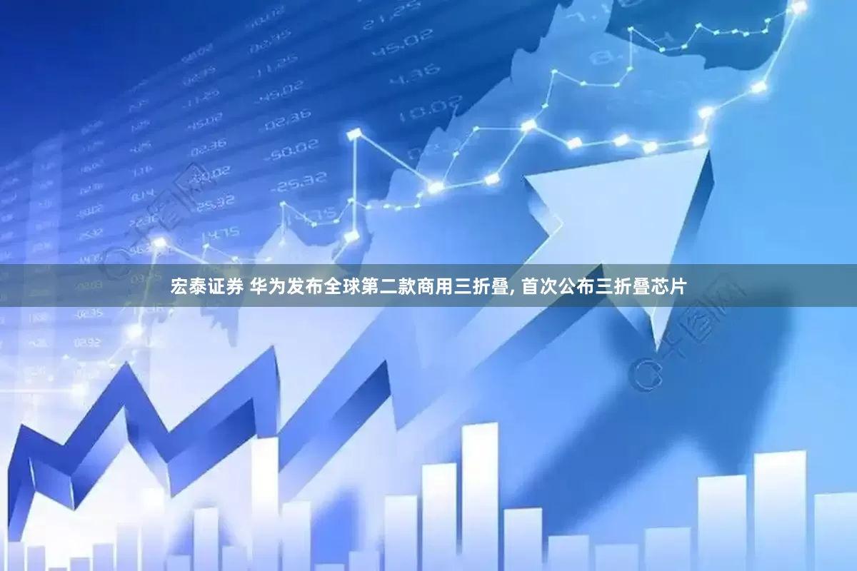 宏泰证券 华为发布全球第二款商用三折叠, 首次公布三折叠芯片
