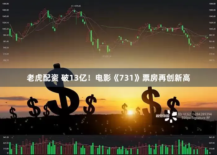 老虎配资 破13亿！电影《731》票房再创新高