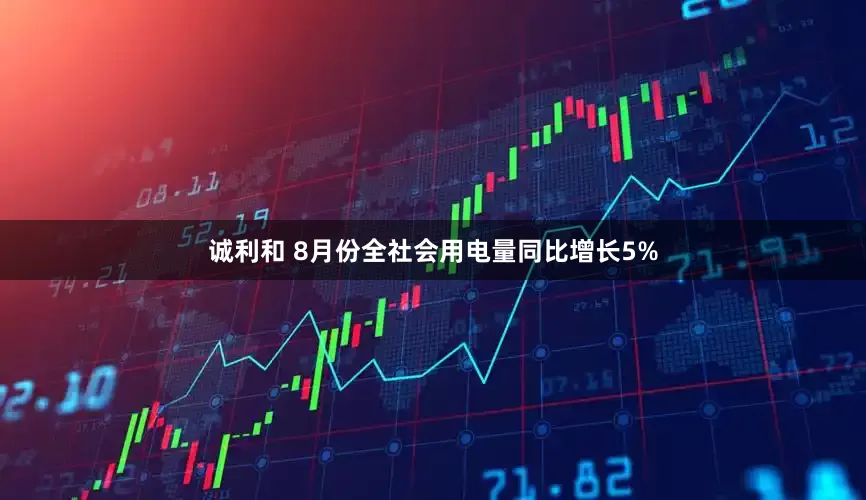诚利和 8月份全社会用电量同比增长5%