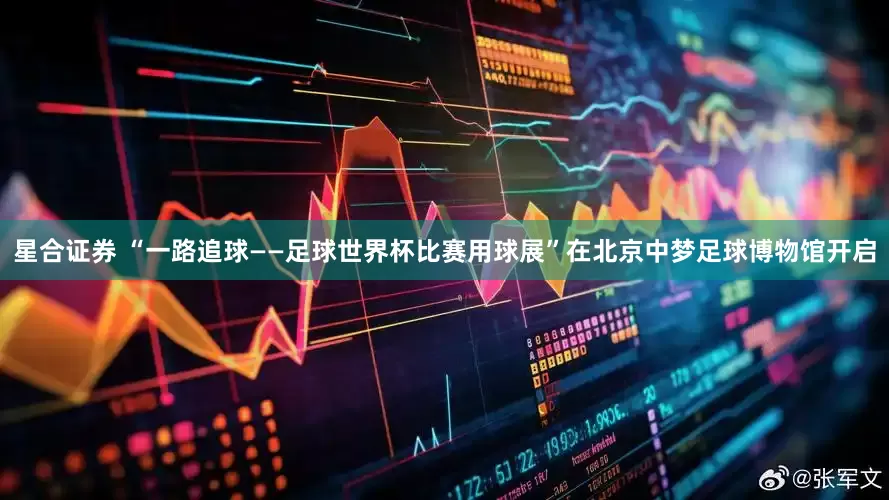 星合证券 “一路追球——足球世界杯比赛用球展”在北京中梦足球博物馆开启